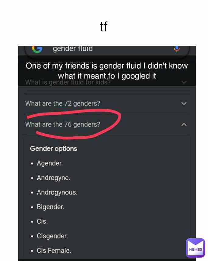 Tf theres 2 genders,if u have a dick,ur a guy,even if ur a trans guy,u a guy if u have a dick,and same with girls and pussies