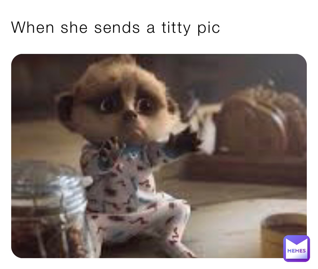 When she sends a titty pic