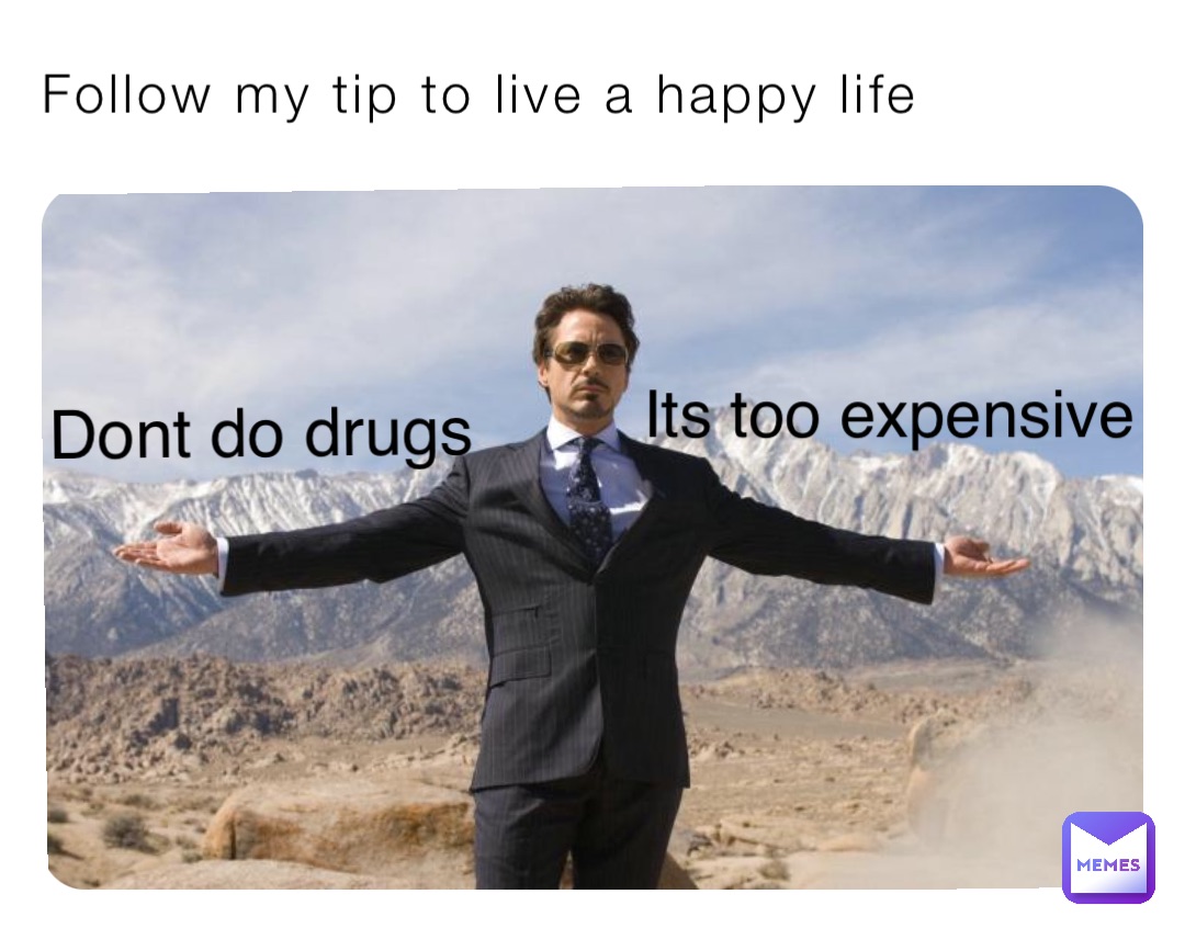 Follow my tip to live a happy life Its too expensive Dont do drugs