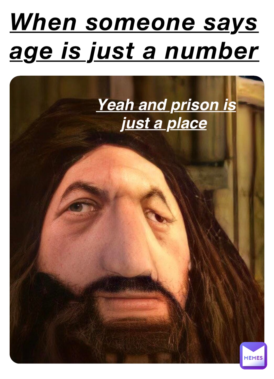 When someone says age is just a number Yeah and prison is just a place