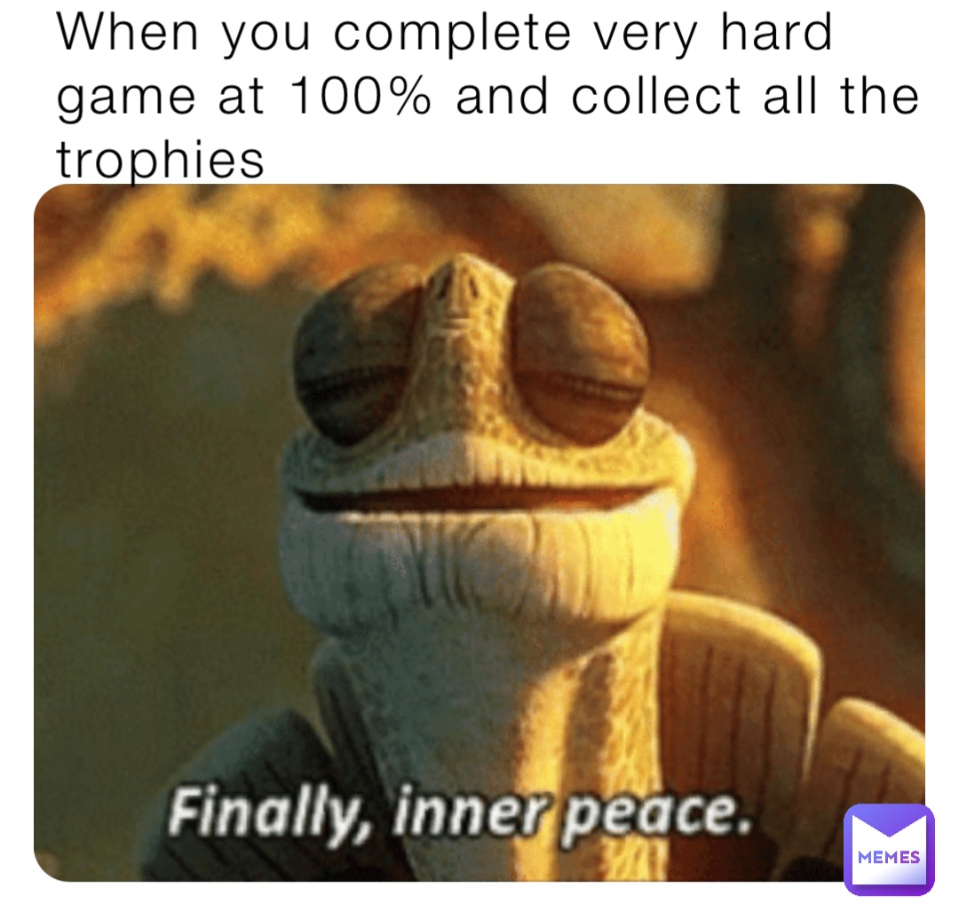 When you complete very hard game at 100% and collect all the trophies