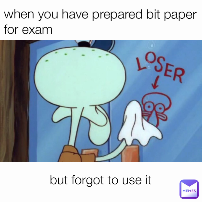 but forgot to use it when you have prepared bit paper for exam