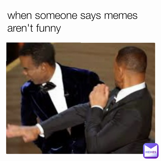 when someone says memes aren't funny

