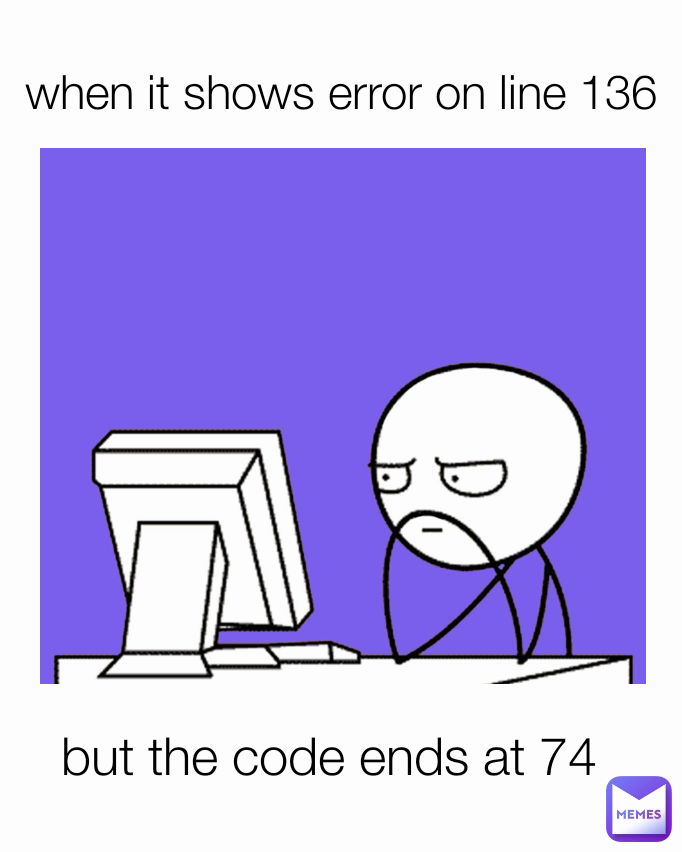 when it shows error on line 136 but the code ends at 74