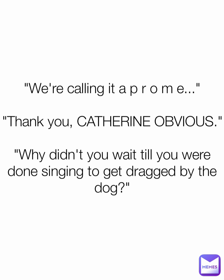 we-re-calling-it-a-p-r-o-m-e-thank-you-catherine-obvious-why