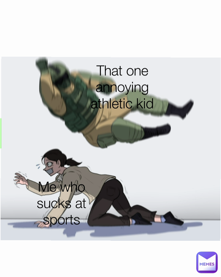 That one annoying athletic kid Me who sucks at sports