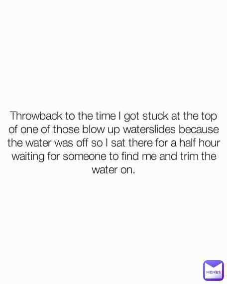 The thing is you cant slide down without the water running, because friction, and you cant go back down those "ladders" becaue youll fall. That was 4 years ago hahah I was dum