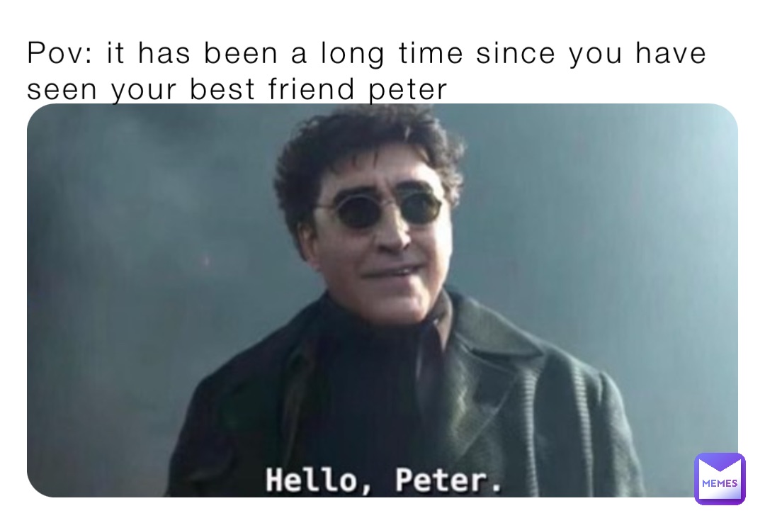 Pov: it has been a long time since you have seen your best friend peter