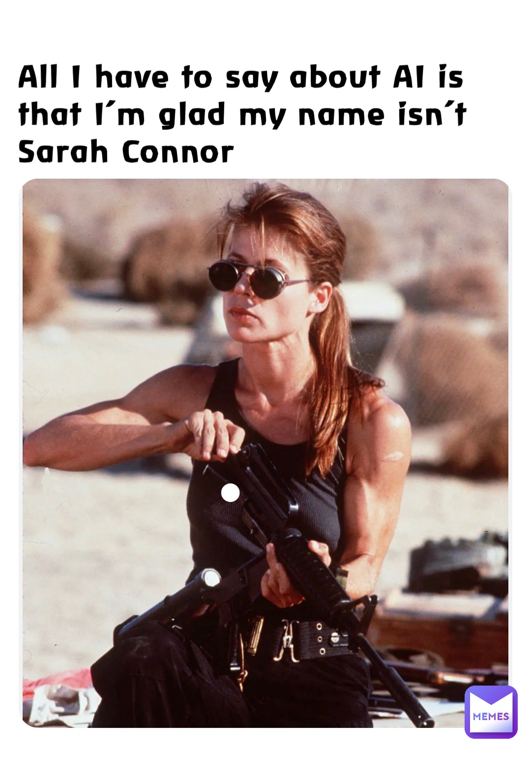All I have to say about AI is that I’m glad my name isn’t Sarah Connor