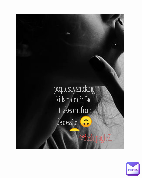@dekh_pagle21 Type Text people say smoking kills no bro infact it takes out from depression 🙃🙂
