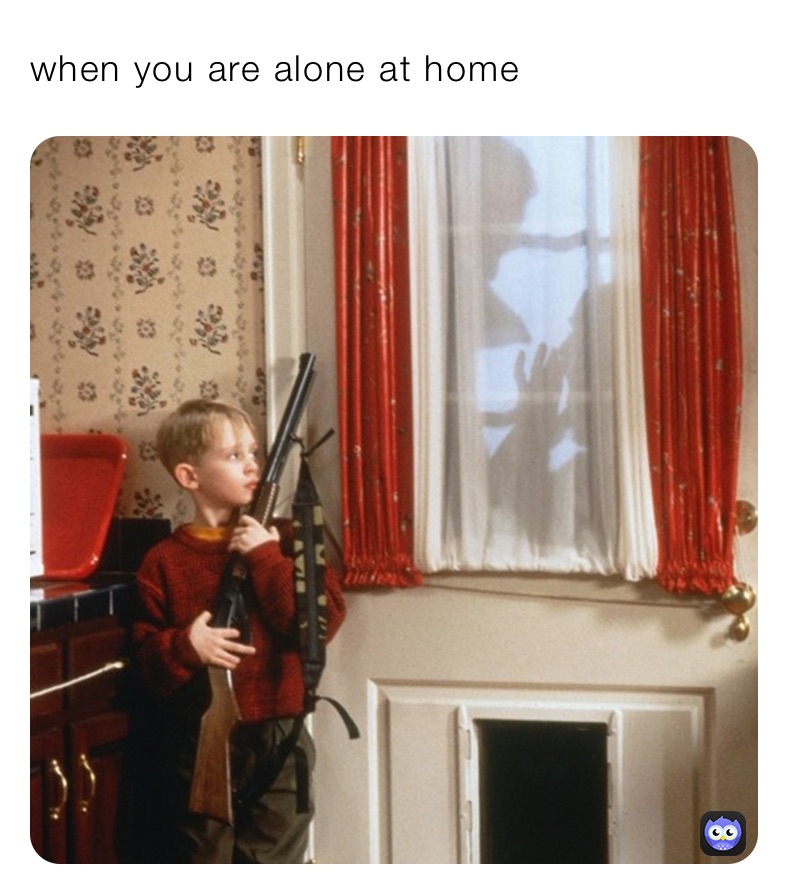 when you are alone at home  