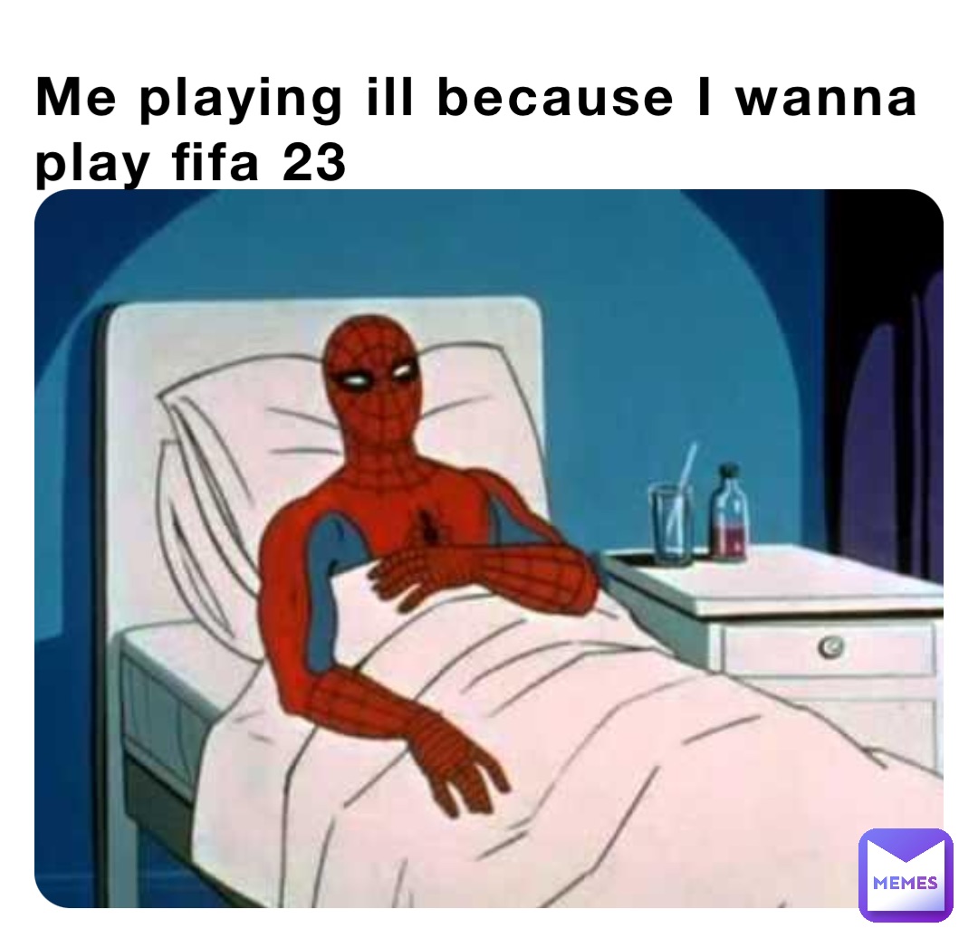 Me playing ill because I wanna play fifa 23