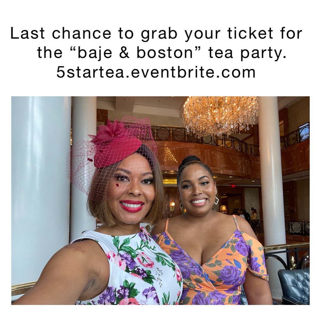 Last chance to grab your ticket for
 the “Baje & Boston” tea party. 5StarTea.Eventbrite.com