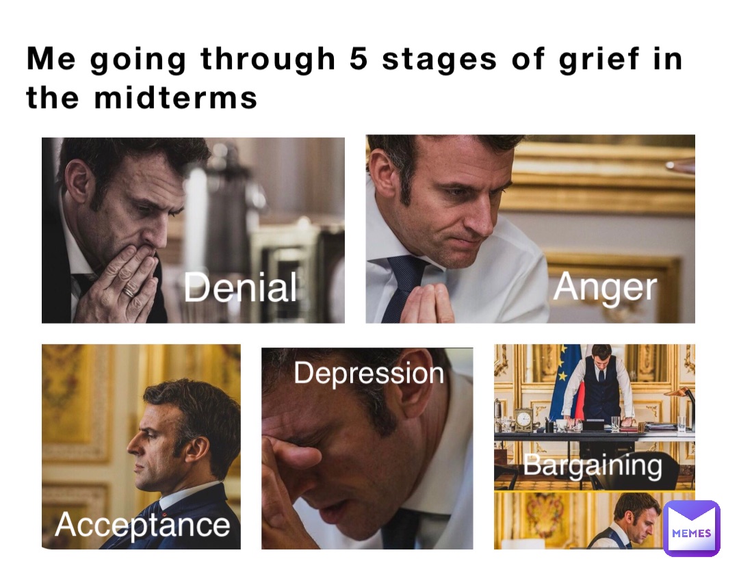 Me going through 5 stages of grief in the midterms Denial Anger Bargaining Depression Acceptance