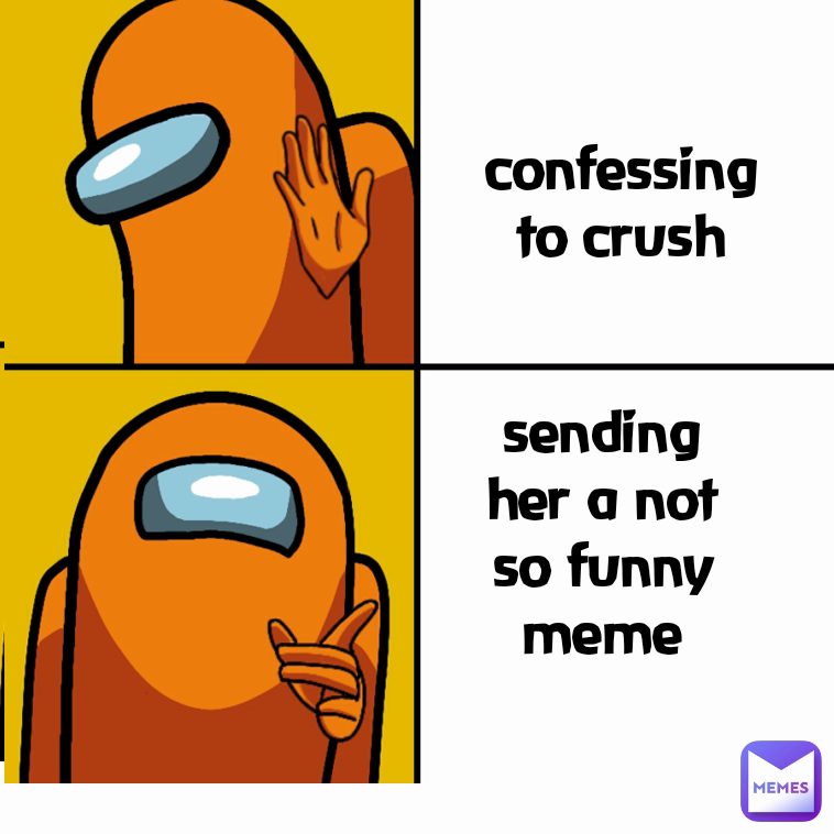 have confidence and confess to crush sending her a not so funny meme confessing to crush
