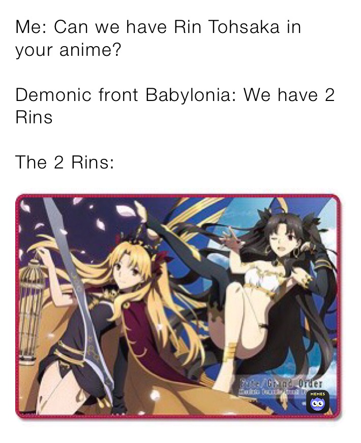 Me: Can we have Rin Tohsaka in your anime?

Demonic front Babylonia: We have 2 Rins 

The 2 Rins: