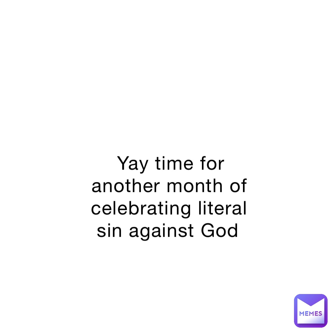 Yay time for another month of celebrating literal sin against God