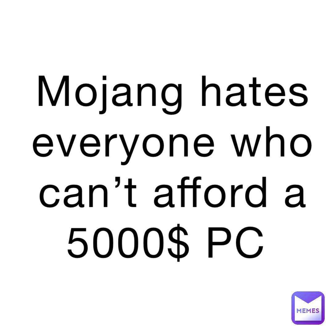 Mojang hates everyone who can’t afford a 5000$ PC