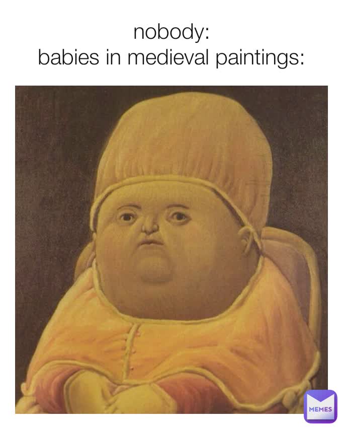 nobody:
babies in medieval paintings: