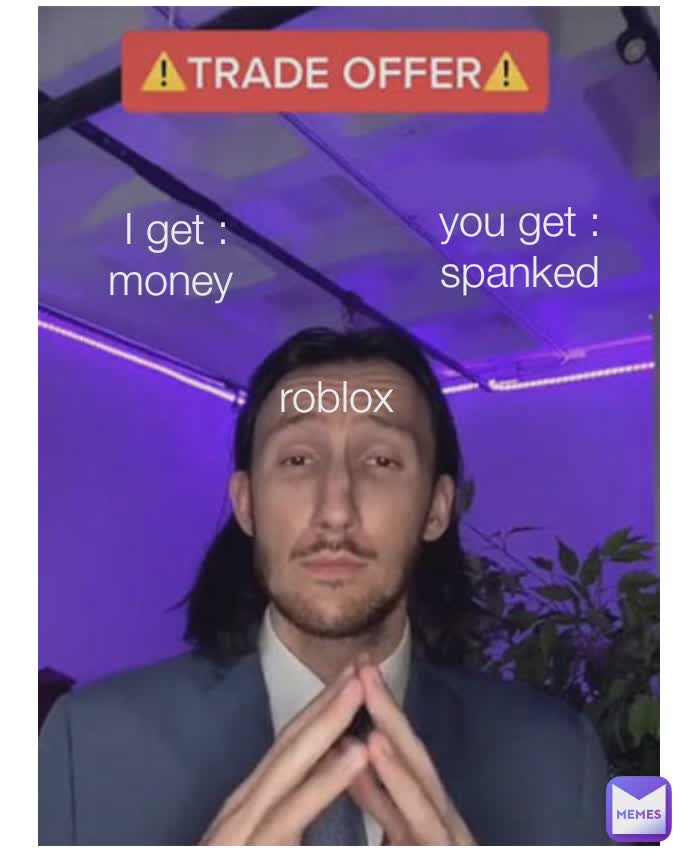 Type Text I get :
money  you get :
spanked roblox