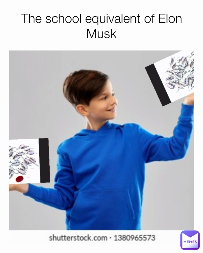 The school equivalent of Elon Musk
