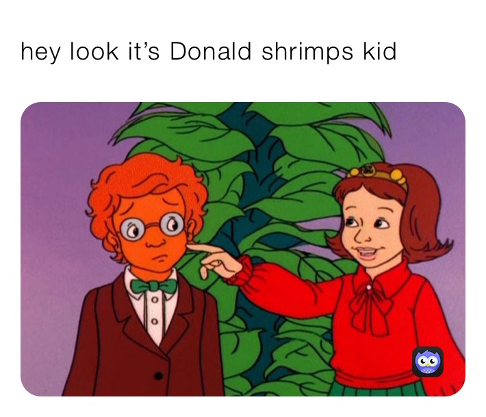 hey look it’s Donald shrimps kid