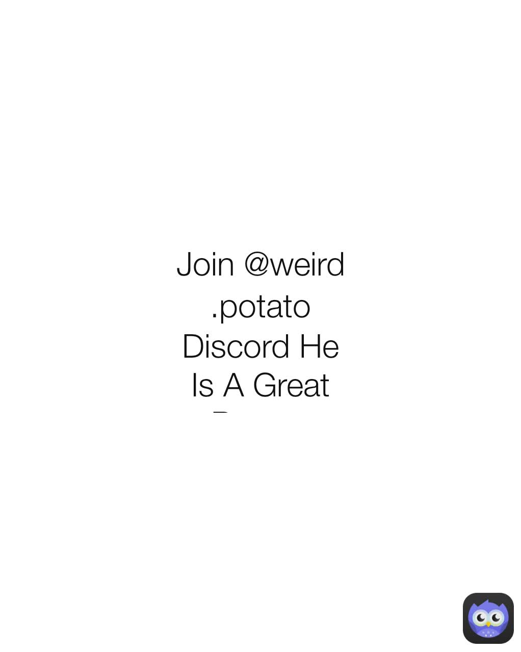 Join @weird.potato
Discord He Is A Great Person