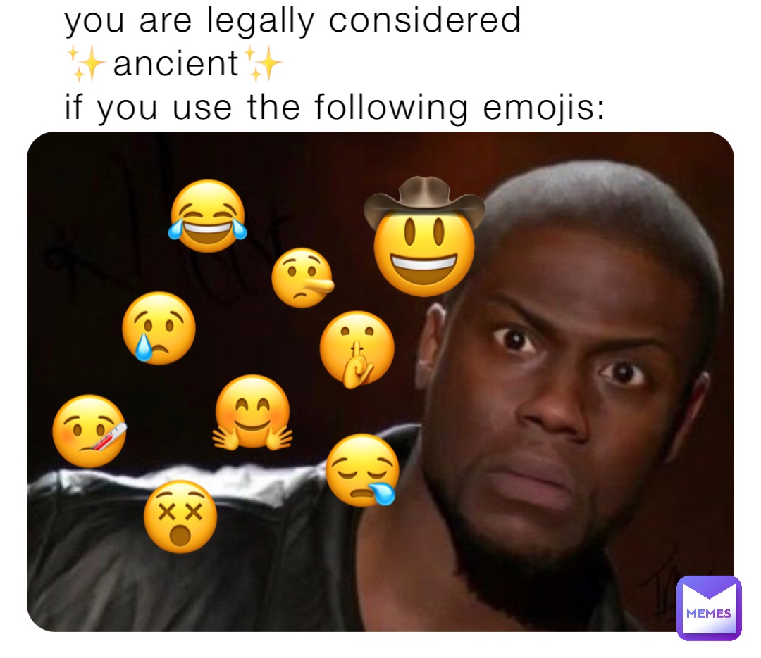 you are legally considered 
✨ancient✨
if you use the following emojis: 😂 🤠 😢 🤫 🤥 🤒 🤗 😵 😪