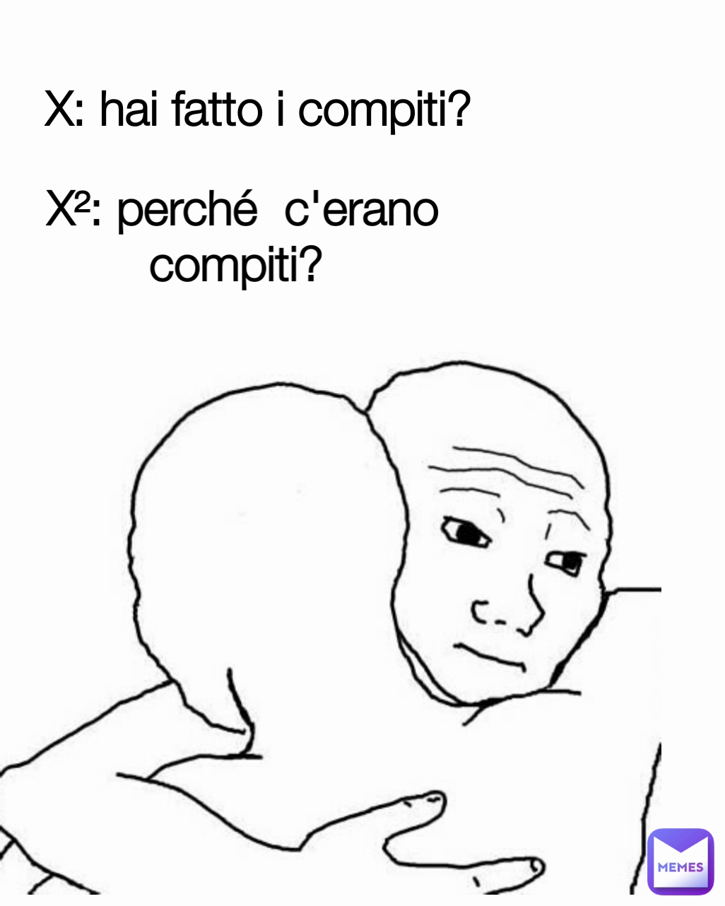 X²: perché  c'erano compiti?  X: hai fatto i compiti? 