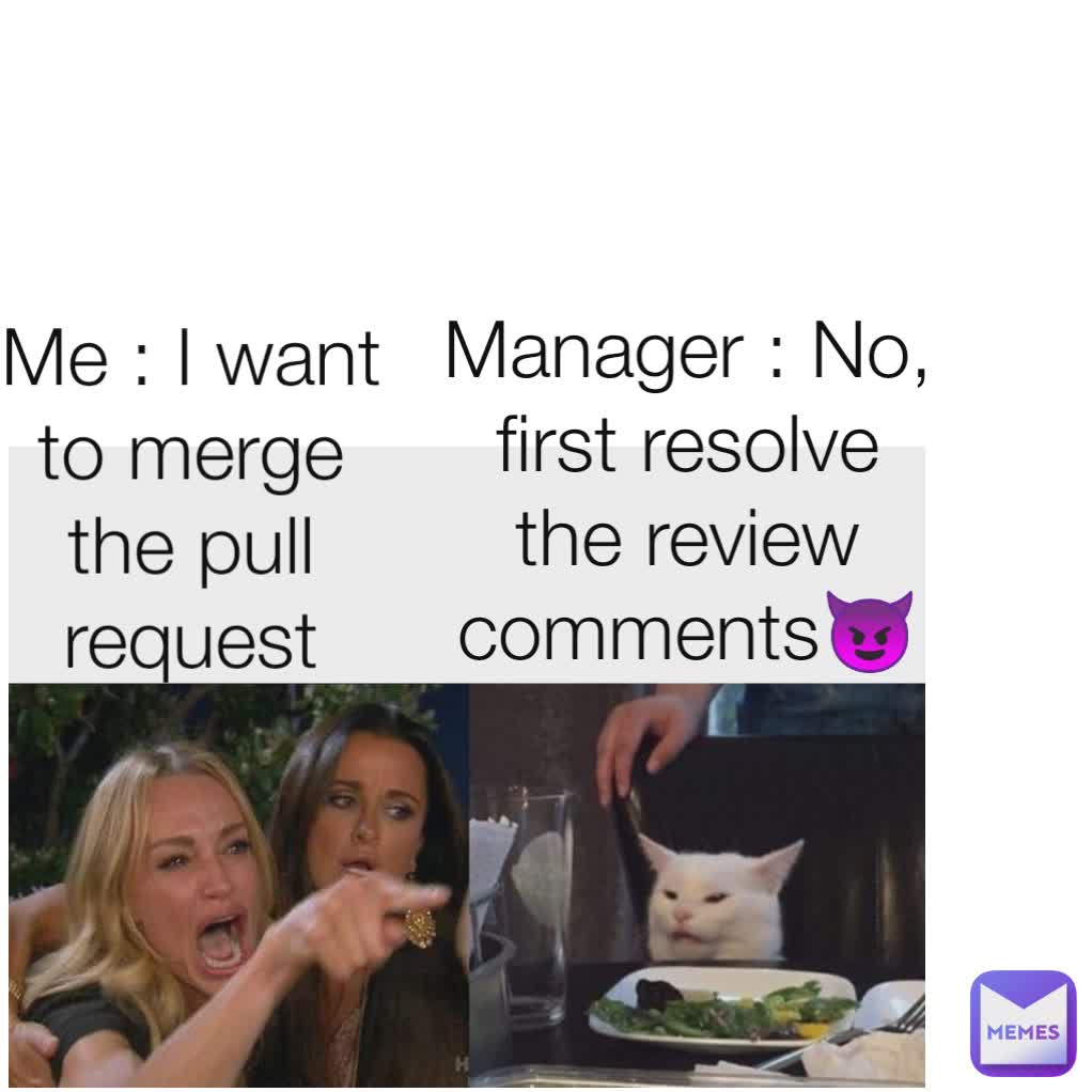 Me : I want to merge the pull request
 Manager : No, first resolve the review comments😈