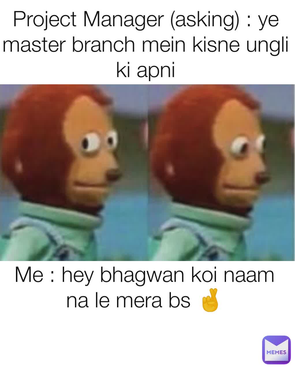 Me : hey bhagwan koi naam na le mera bs 🤞
 Project Manager (asking) : ye master branch mein kisne ungli ki apni