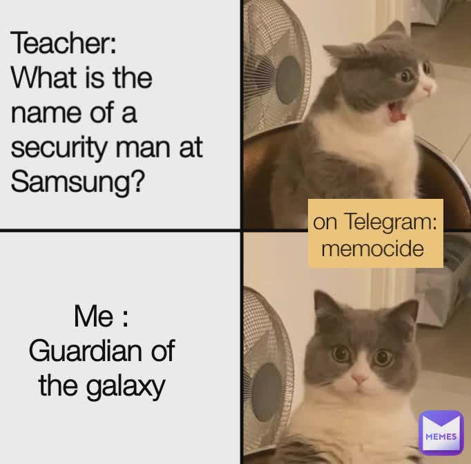 Teacher:
What is the name of a security man at Samsung? Me :
Guardian of the galaxy on Telegram: memocide 