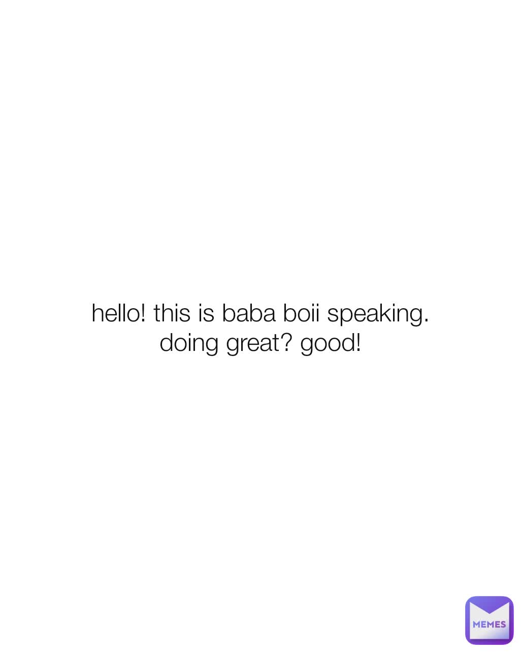 hello! this is baba boii speaking.
doing great? good!