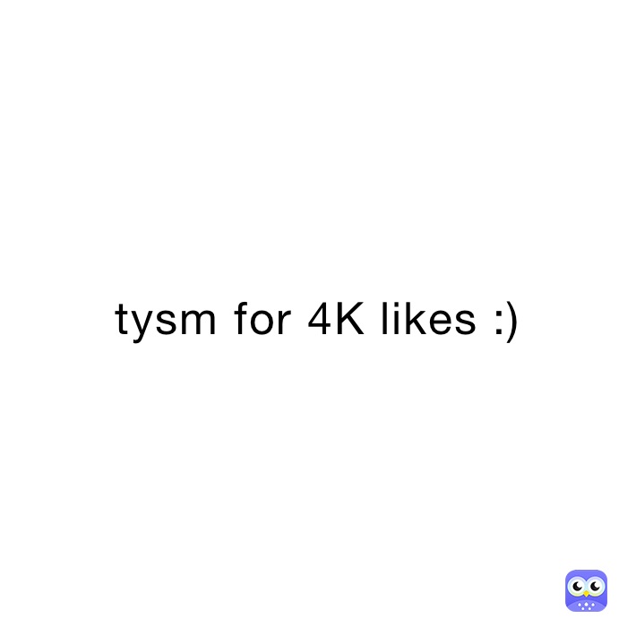 tysm for 4K likes :) 