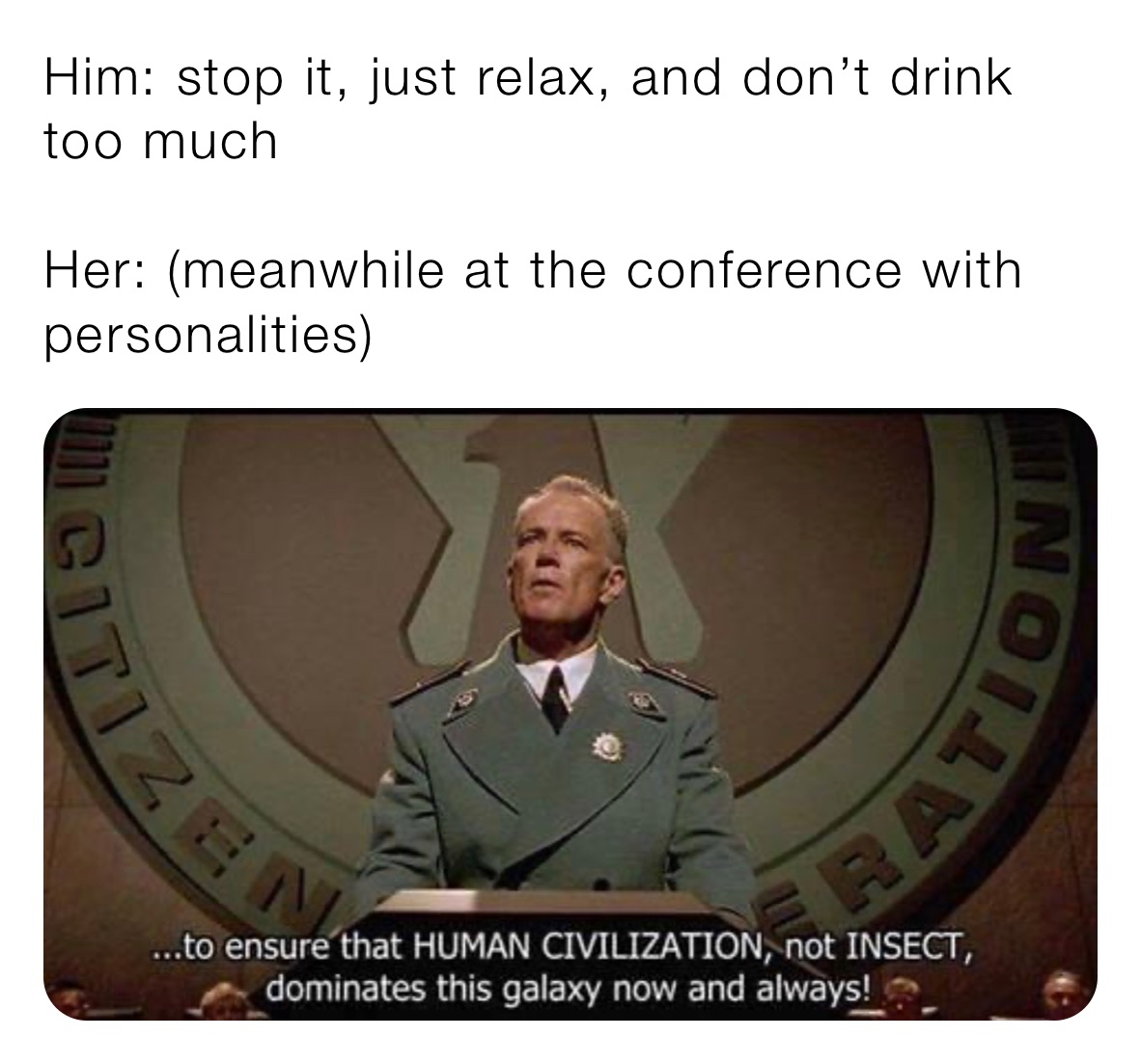 Him: stop it, just relax, and don’t drink too much 

Her: (meanwhile at the conference with personalities)