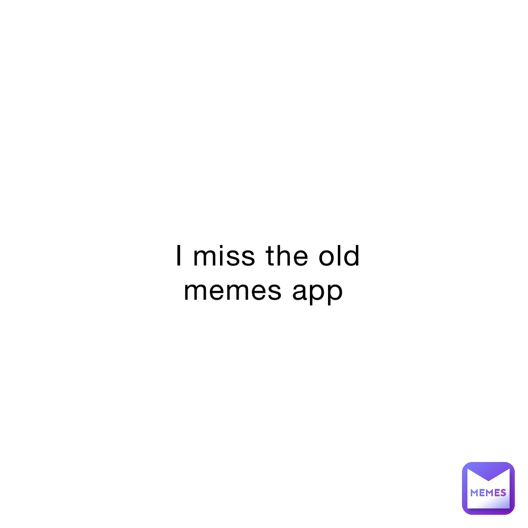I miss the old memes app
