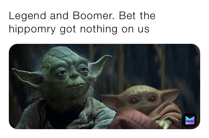 Legend and Boomer. Bet the hippomry got nothing on us