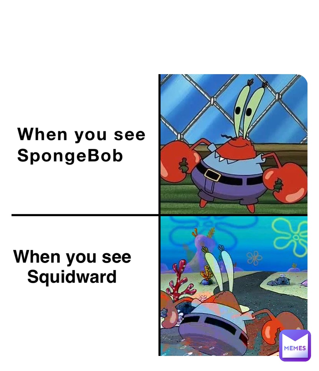 When you see 
SpongeBob When you see
Squidward