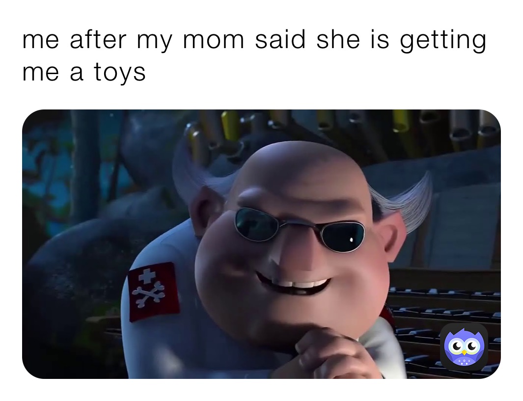 me after my mom said she is getting me a toys