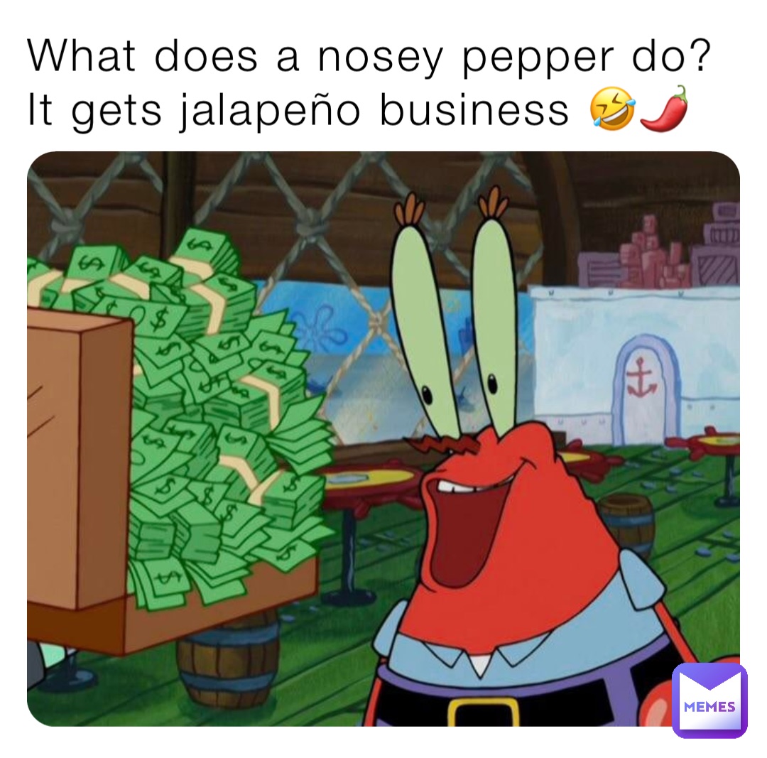 What does a nosey pepper do? 
It gets jalapeño business 🤣🌶