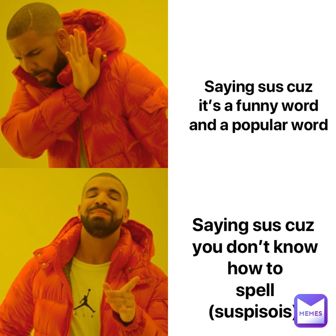 Saying sus cuz
It’s a funny word
And a popular word Saying sus cuz
You don’t know how to 
Spell 
(SUSPISOIS)