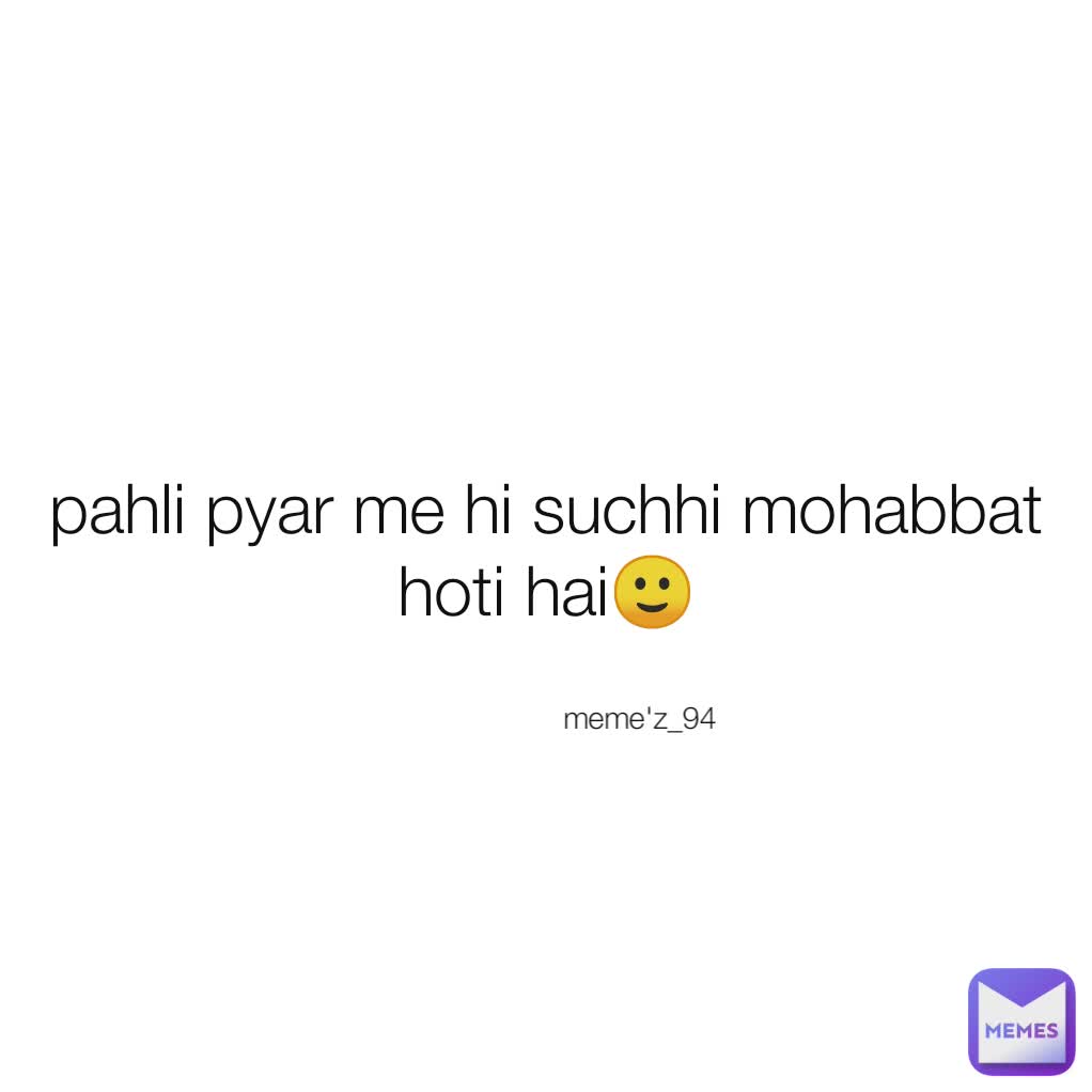 pahli pyar me hi suchhi mohabbat hoti hai🙂 meme'z_94