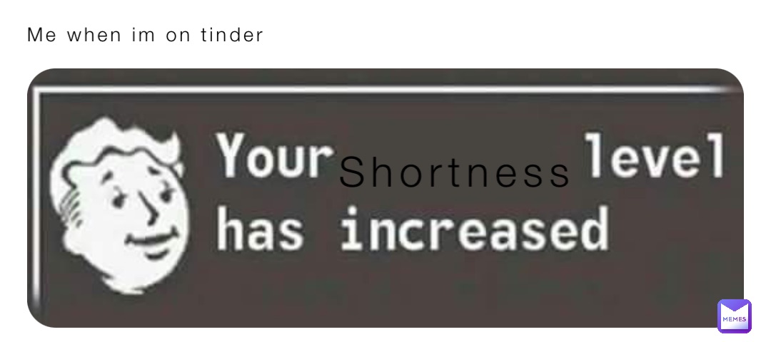 Me when im on tinder Shortness