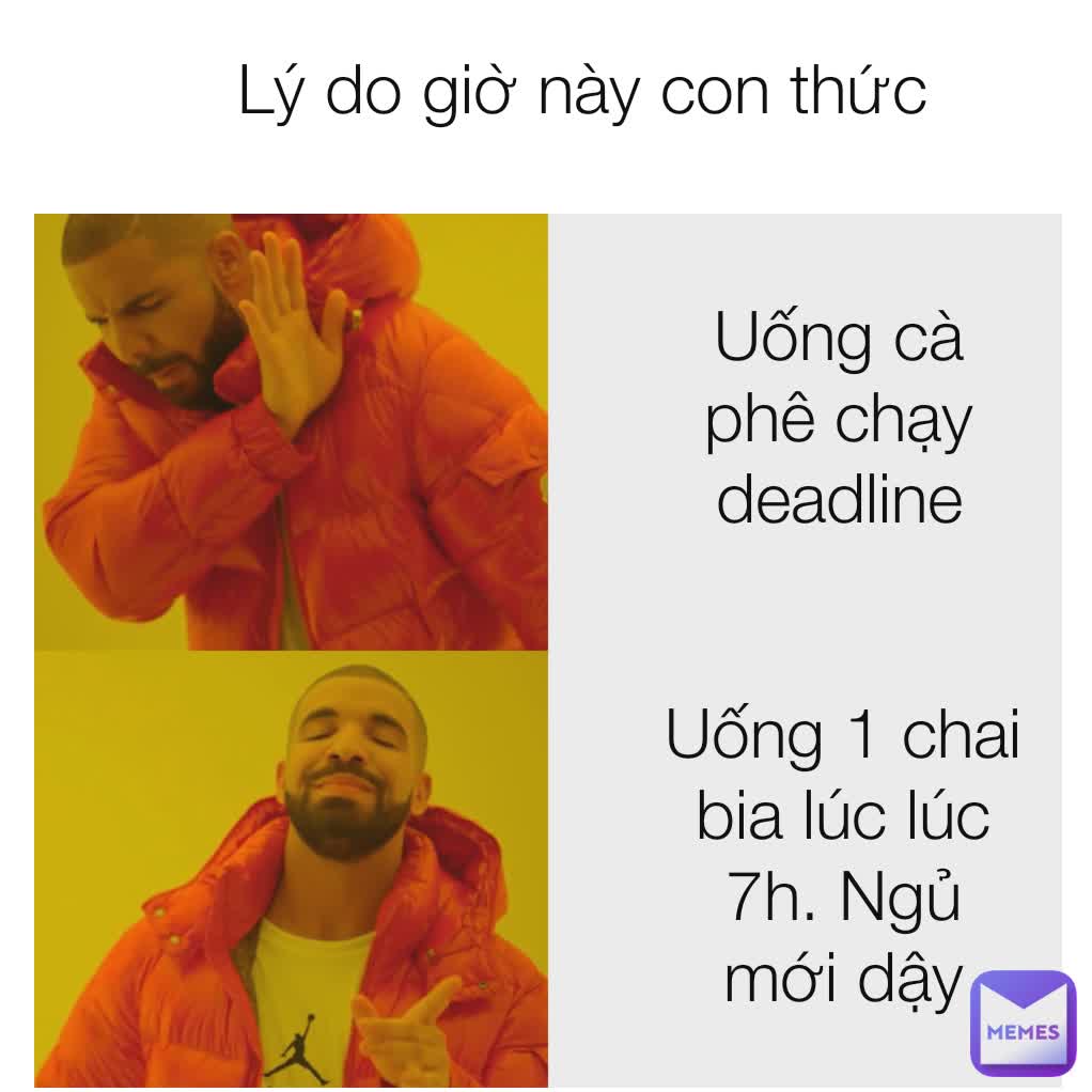 Lý do giờ này con thức Uống cà phê chạy deadline Uống 1 chai bia lúc lúc 7h. Ngủ mới dậy