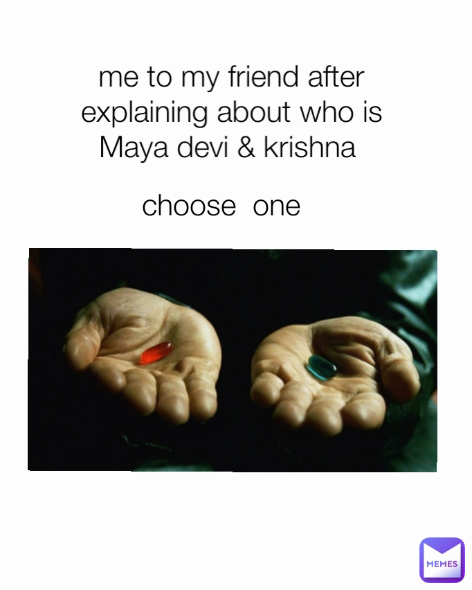 me to my friend after explaining about who is Maya devi & krishna   choose  one