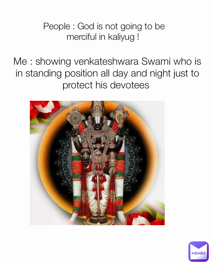 Me : showing venkateshwara Swami who is in standing position all day and night just to protect his devotees   People : God is not going to be merciful in kaliyug !