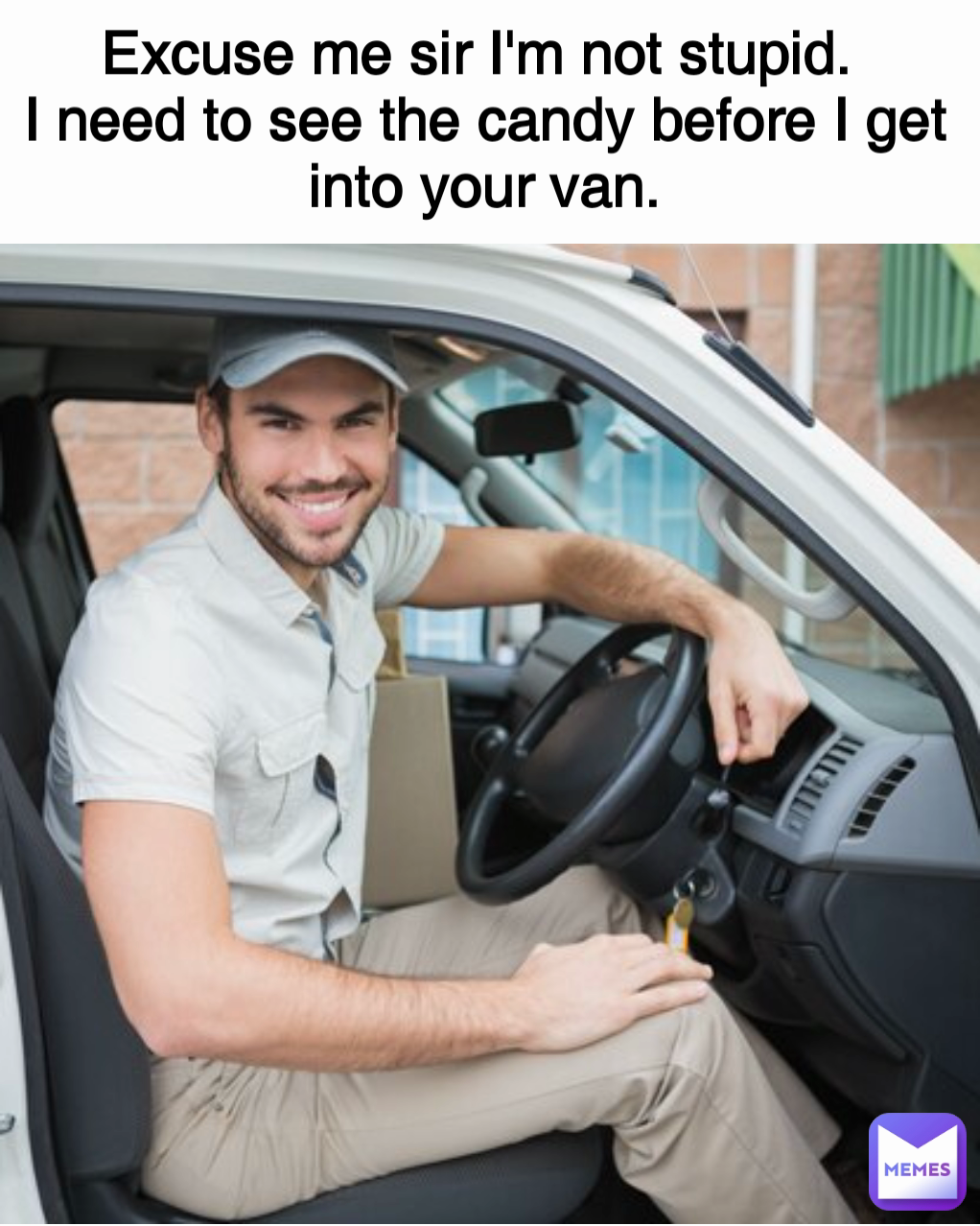 Excuse me sir I'm not stupid. 
I need to see the candy before I get into your van.