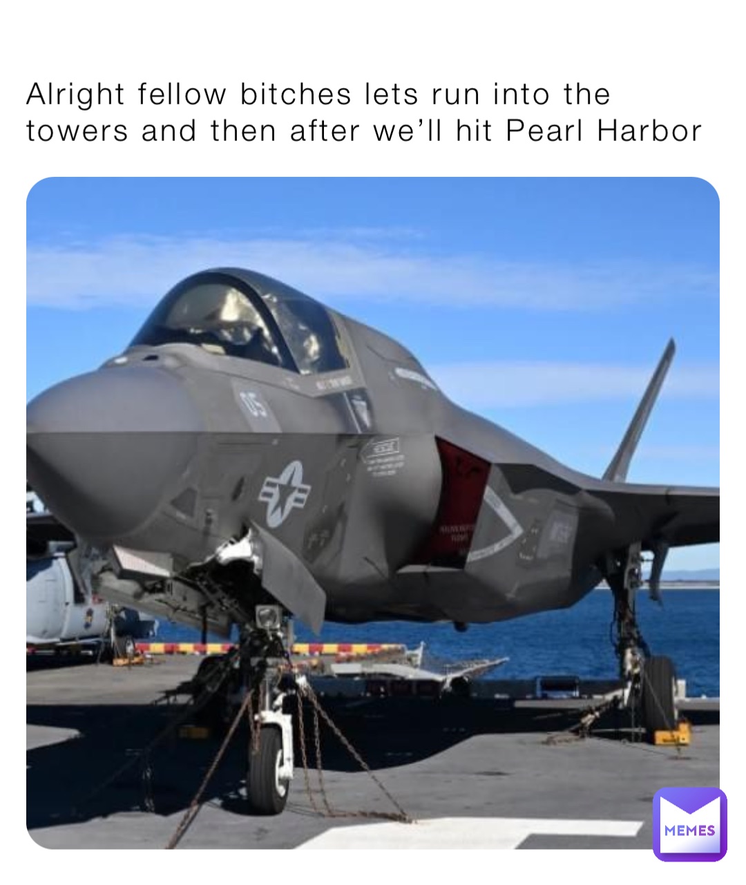 Alright fellow bitches lets run into the towers and then after we’ll hit Pearl Harbor