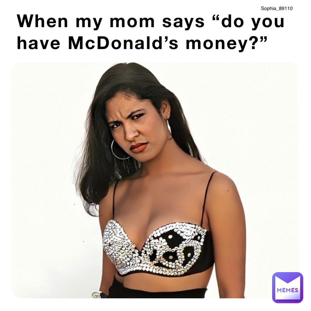 When my mom says “do you have McDonald’s money?”