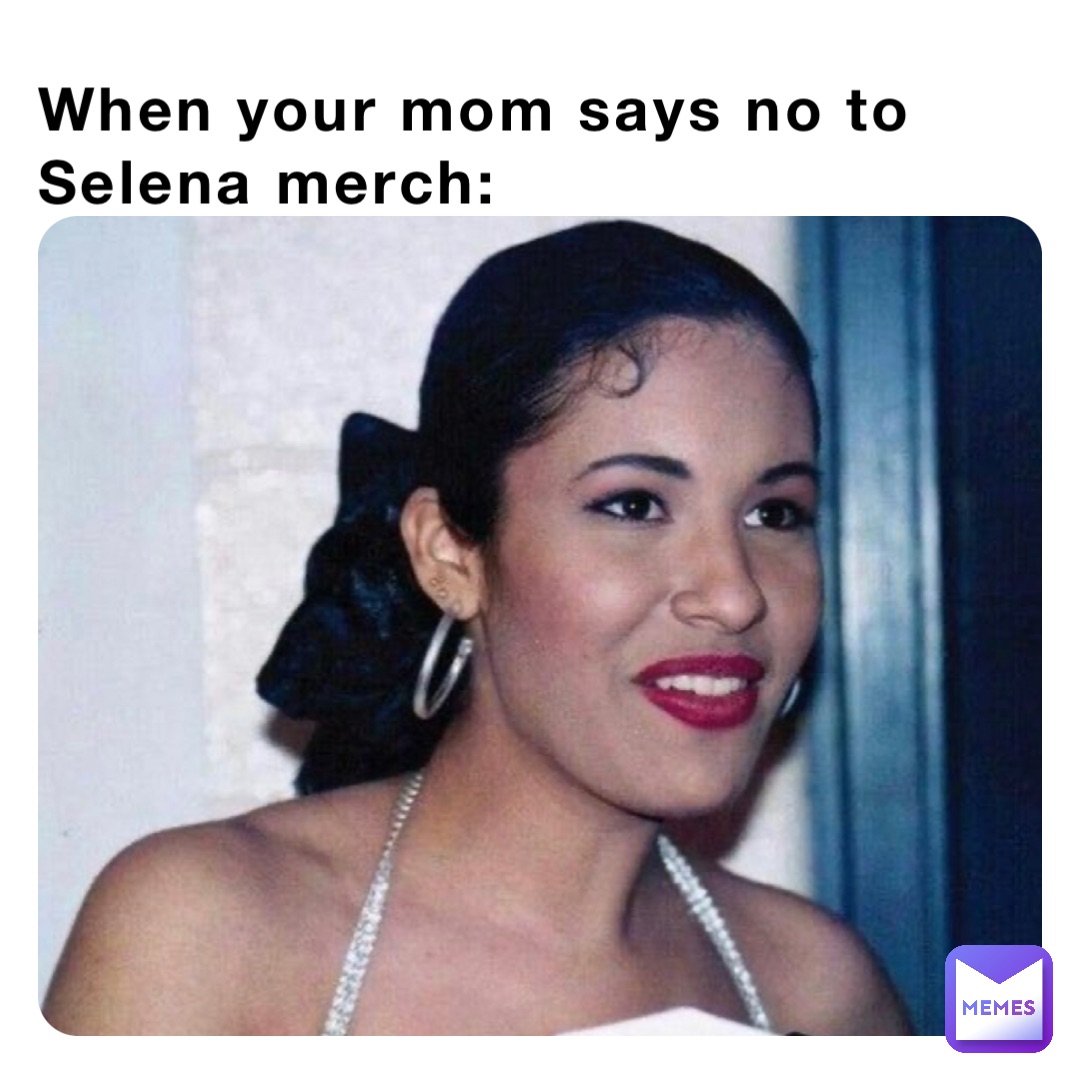 When your mom says no to Selena merch: